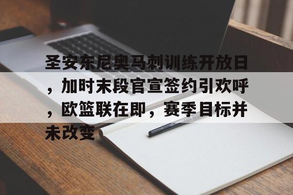 真人娱乐-关于圣安东尼奥马刺训练开放日，加时末段官宣签约引欢呼，欧篮联在即，赛季目标并未改变的信息